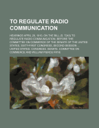 To Regulate Radio Communication; Hearings April 28, 1910, on the Bill (S. 7243) to Regulate Radio Communication, Before the Committee on Commerce of the Senate of the United States, Sixty-First Congress, Second Session