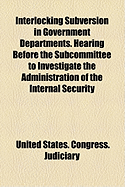 Interlocking Subversion in Government Departments. Hearing Before the Subcommittee to Investigate the Administration of the Internal Security