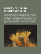 History of Logan County and Ohio: containing a history of the state of Ohio, from its earliest settlement to the present time ... a history of Logan ... biographical sketches, portraits of some of t William Henry Perrin and J H Battle