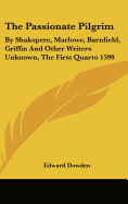 The Passionate Pilgrim: By Shakspere, Marlowe, Barnfield, Griffin and Other Writers Unknown, the First Quarto 1599