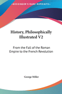 History, Philosophically Illustrated V2: From the Fall of the Roman Empire to the French Revolution