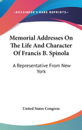 Memorial Addresses on the Life and Character of Francis B. Spinola: A Representative from New York