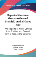 Report of Governor Grover to General Schofield on the Modoc War: And Reports of Major General John F. Miller and General John E. Ross, to the Governor (1874)