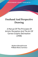 FreeHand and Perspective Drawing: A Manual of the Principles of Artistic Perception and the Art of Correct Graphic Delineation...