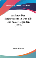 Anfange Des Stadtewesens in Den Elb Und Saale-Gegenden (1892)