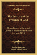 The Practice of the Presence of God: Being Conversations and Letters of Nicholas Herman of Lorraine 1895