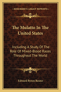 The Mulatto in the United States: Including a Study of the Role of Mixed-Blood Races Throughout the World