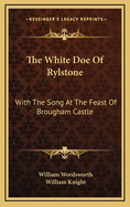 The White Doe of Rylstone: With the Song at the Feast of Brougham Castle