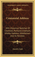 Centennial Address: With Historical Sketches of Cromwell, Portland, Chatham, Middle-Haddam, Middletown and Its Parishes