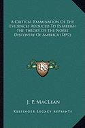 A Critical Examination of the Evidences Adduced to Establisha Critical Examination of the Evidences Adduced to Establish the Theory of the Norse Discovery of America (1892) the Theory of the Norse Discovery of America (1892)