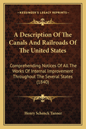 A Description of the Canals and Railroads of the United States: Comprehending Notices of All the Works of Internal Improvement Throughout the Several States (1840)