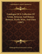 Catalogue of a Collection of Greek, Etruscan and Roman Bronzes, Fictile Ware, and Glass (1887)