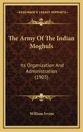 The Army of the Indian Moghuls: Its Organization and Administration (1903)