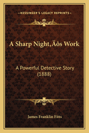 A Sharp Nighta Acentsacentsa A-Acentsa Acentss Work a Sharp Nighta Acentsacentsa A-Acentsa Acentss Work: A Powerful Detective Story (1888) a Powerful Detective Story (1888)