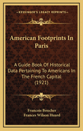 American Footprints in Paris: A Guide Book of Historical Data Pertaining to Americans in the French Capital (1921)