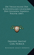 Die Trugschlusse Der Schutzzollner Gegenuber Der Gesunden Handels-Politik (1847)