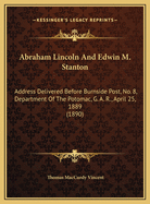 Abraham Lincoln and Edwin M. Stanton Abraham Lincoln and Edwin M. Stanton: Address Delivered Before Burnside Post, No. 8, Department Ofaddress Delivered Before Burnside Post, No. 8, Department of the Potomac, G. A. R., April 25, 1889 (1890) the Potomac...