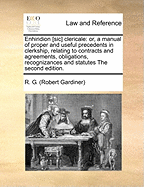 Enhiridion [Sic] Clericale: Or, a Manual of Proper and Useful Precedents in Clerkship, Relating to Contracts and Agreements, Obligations, Recognizances and Statutes the Second Edition.