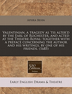 Valentinian, a Tragedy as 'Tis Alter'd by the Earl of Rochester, and Acted at the Theatre-Royal: Together with a Preface Concerning the Author and His Writings, by One of His Friends. (1685)
