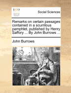 Remarks on Certain Passages Contained in a Scurrilous Pamphlet, Published by Henry Saffory ... by John Burrows ...
