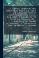Sun Hunting; Adventures and Observations Among the Native and Migratory Tribes of Florida, Including the Stoical Time-Killers of Palm Beach, the Gentle and Gregarious Tin-Canners of the Remote Interior, and the Vivacious and Semi-Violent Peoples of Miami