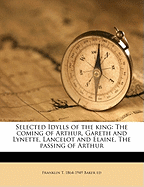 Selected Idylls of the King: The Coming of Arthur, Gareth and Lynette, Lancelot and Elaine, the Passing of Arthur