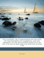 The Academic: Or, a Disputation on the State of the University of Cambridge, and the Propriety of the Regulations Made in It, on the 11th Day of May, and the 26th Day of June 1750