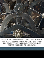 American Imperialism; The Convocation Address Delivered on the Occasion of the Twenty-Seventh Convocation of the University of Chicago