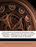 Tioga Road in Yosemite National Park. Hearings ... March 18, 1912, on H. R. 21718 and 21719. Statements by Hon. John B. Curtin ... and Mr. Aldis B. Browne ..