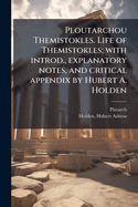 Ploutarchou Themistokles. Life of Themistokles; With Introd., Explanatory Notes, and Critical Appendix by Hubert A. Holden
