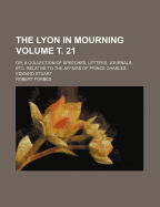 The Lyon in Mourning Volume . 21; Or, a Collection of Speeches, Letters, Journals, Etc. Relative to the Affairs of Prince Charles Edward Stuart