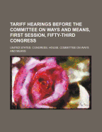 Tariff Hearings Before the Committee on Ways and Means, First Session, Fifty-Third Congress