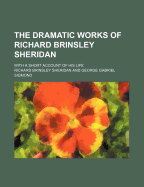 The Dramatic Works of Richard Brinsley Sheridan; With a Short Account of His Life