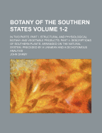 Botany of the Southern States Volume 1-2; In Two Parts. Part I. Structural and Physiological Botany and Vegetable Products. Part II. Descriptions of Southern Plants. Arranged on the Natural System. Preceded by a Linn an and a Dichotomous Analysis
