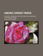 Among green trees; a guide to pleasant and profitable acquaintance with familiar trees
