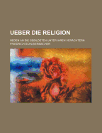 Ueber Die Religion: Reden an Die Gebildeten Unter Ihren Verachtern
