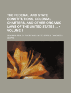 The Federal and State Constitutions, Colonial Charters, and Other Organic Laws of the United States (Volume 1)