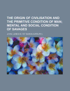 The Origin of Civilisation and the Primitive Condition of Man: Mental and Social Condition of Savages
