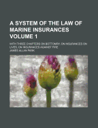 A System of the Law of Marine Insurances Volume 1; With Three Chapters on Bottomry, on Insurances on Lives, on Insurances Against Fire