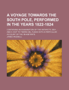 A Voyage Towards the South Pole, Performed in the Years 1822-1824; Containing an Examination of the Antarctic Sea and a Visit to Tierra del Fuego with a Particular Account of the Inhabitants