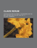 Clavis Rerum. I Am the Alpha and the Omega, the Beginning and the End, the First and the Last.--REV. XXII, 13