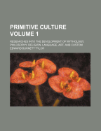 Primitive Culture: Researches Into the Development of Mythology, Philosophy, Religion, Language, Art and Custom, Volume 1