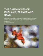 The Chronicles of England, France and Spain; And the Adjoining Countries, from the Latter Part of the Reign of Edward II, to the Coronation of Henry IV.
