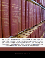 An ACT to Amend the Trademark Act of 1946 to Provide for the Registration and Protection of Trademarks Used in Commerce, in Order to Carry Out Provisions of Certain International Conventions, and for Other Purposes.