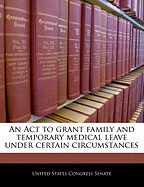 An ACT to Grant Family and Temporary Medical Leave Under Certain Circumstances.