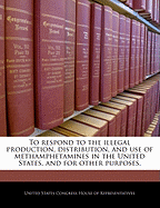 To Respond to the Illegal Production, Distribution, and Use of Methamphetamines in the United States, and for Other Purposes.