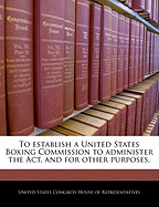 To Establish a United States Boxing Commission to Administer the ACT, and for Other Purposes.