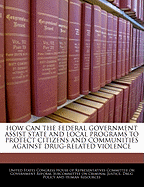 How Can the Federal Government Assist State and Local Programs to Protect Citizens and Communities Against Drug-Related Violence: Hearing Before the Subcommittee on Criminal Justice