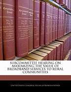 Subcommittee Hearing on Maximizing the Value of Broadband Services to Rural Communities
