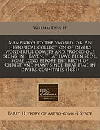Memento's to the Vvorld, Or, an Historical Collection of Divers Wonderful Comets and Prodigious Signs in Heaven, That Have Been Seen, Some Long Before the Birth of Christ, and Many Since That Time in Divers Countries (1681)